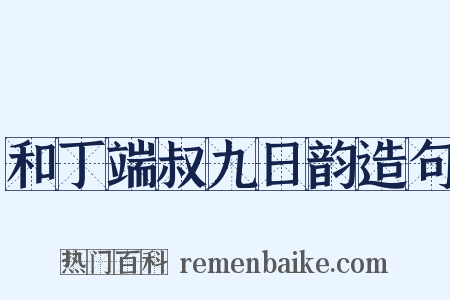 和丁端叔九日韵造句是什么意思的图片